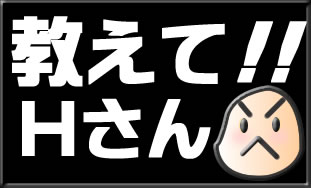 教えてHさん!!