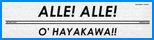“ALLE! ALLE! O' HAYAKAWA”