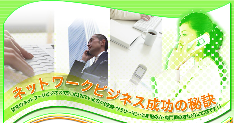 ネットワークビジネス成功の秘訣 従来のネットワークビジネスで苦労されている方々(主婦・サラリーマン・ご年配の方・専門職の方など)に朗報です!!