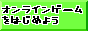 �I�����C���Q�[�����͂��߂悤