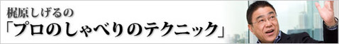 梶原しげるの「プロのしゃべりのテクニック」