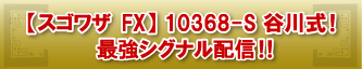 【スゴワザ FX】10368-S 谷川式!最強シグナル配信!!